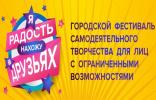 Городской фестиваль самодеятельного творчества для лиц с ограниченными возможностями «Я радость нахожу в друзьях»