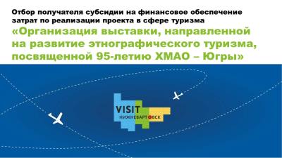 Объявление о проведении отбора получателя субсидии на финансовое обеспечение затрат по реализации проекта в сфере туризма «Организация выставки, направленной на развитие этнографического туризма, посвященной 95-летию ХМАО - Югры»